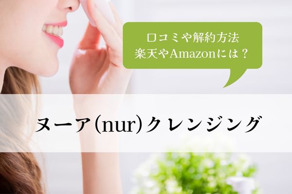 ヌーアクレンジング・どこで売ってる・口コミ・解約方法・楽天・Amazon