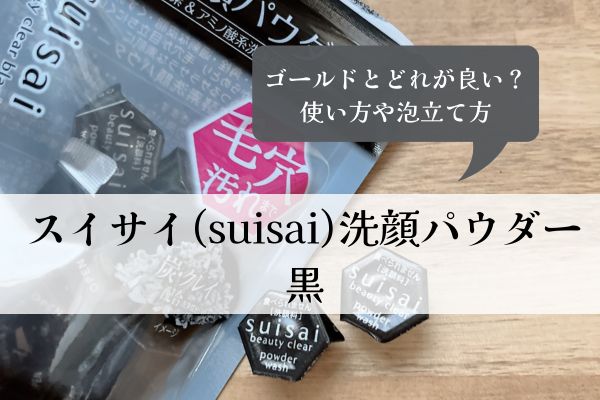 スイサイ・洗顔パウダー・黒・ゴールド・どれが良い・使い方・泡立て方・口コミ