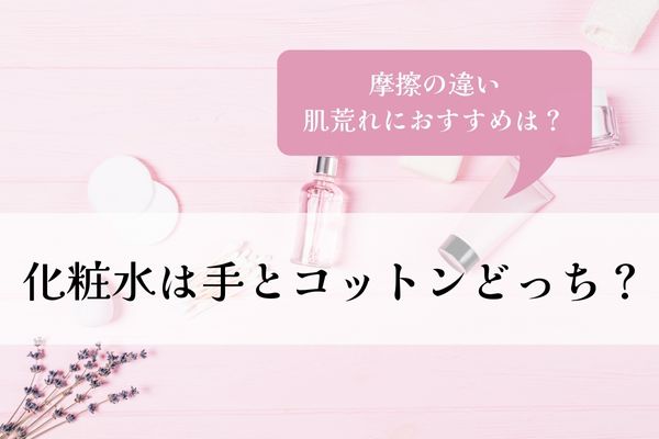 化粧水・手・コットン・どっち・違い・肌荒れ・摩擦・おすすめ