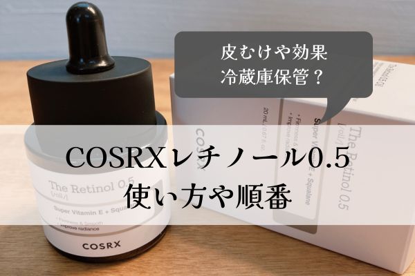 コスアールエックス・レチノール・0.5・使い方・順番・冷蔵庫保管・皮むけ・効果