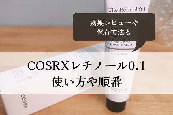 COSRX・レチノールクリーム0.1・使い方・効果・レビュー・順番・保存方法