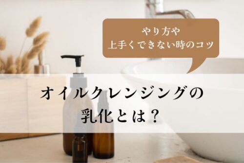 オイルクレンジング・乳化とは・やり方・上手くできない・おすすめ・コツ